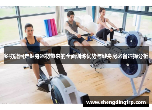 多功能固定健身器材带来的全面训练优势与健身房必备选择分析