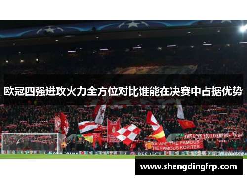 欧冠四强进攻火力全方位对比谁能在决赛中占据优势