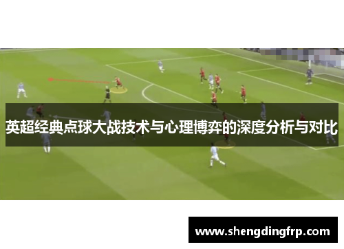 英超经典点球大战技术与心理博弈的深度分析与对比