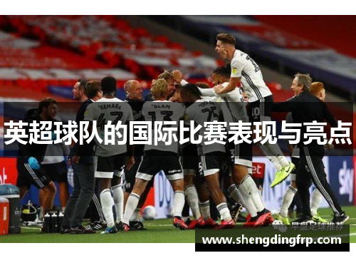 英超球队的国际比赛表现与亮点