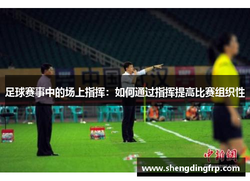 足球赛事中的场上指挥：如何通过指挥提高比赛组织性